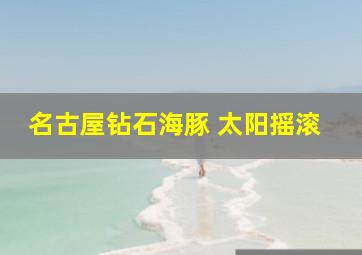 名古屋钻石海豚 太阳摇滚